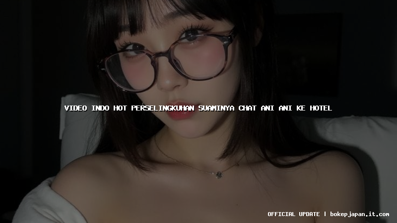 video indo hot perselingkuhan suaminya chat ani ani ke hotel