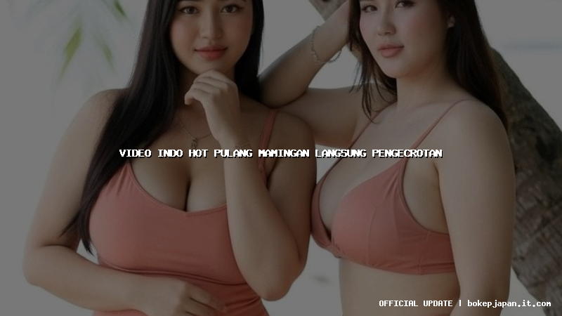 video indo hot pulang mamingan langsung pengecrotan