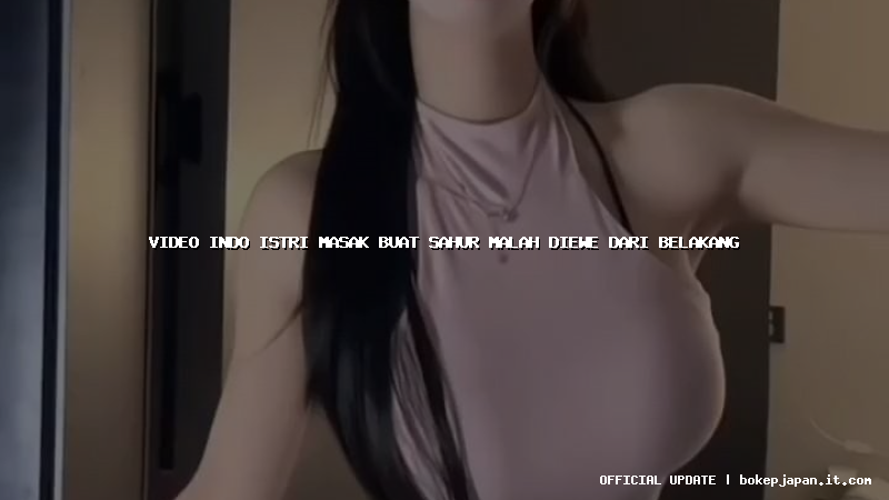 video indo istri masak buat sahur malah diewe dari belakang video indo istri masak buat sahur malah diewe dari belakang