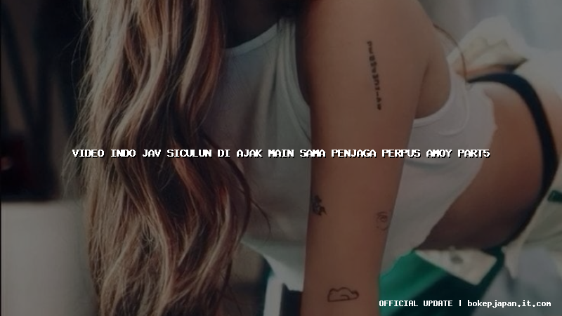 video indo jav siculun di ajak main sama penjaga perpus amoy part5