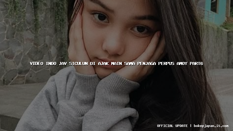 video indo jav siculun di ajak main sama penjaga perpus amoy part6 video indo jav siculun di ajak main sama penjaga perpus amoy part6