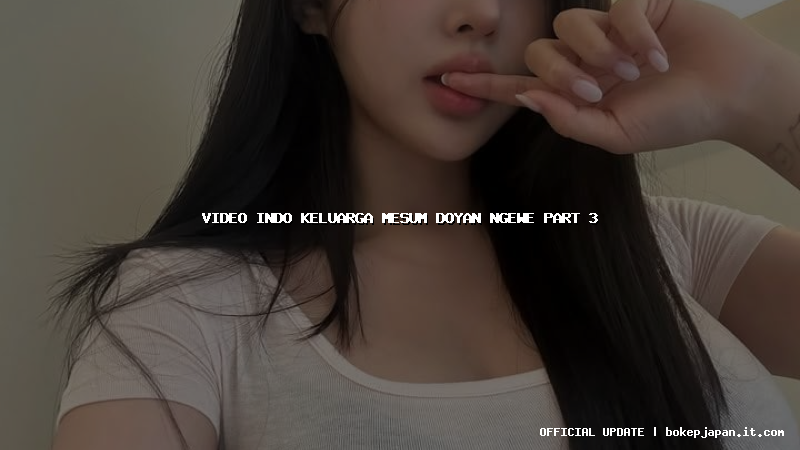 video indo keluarga mesum doyan ngewe part 3 video indo keluarga mesum doyan ngewe part 3