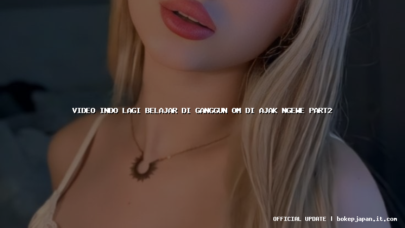 video indo lagi belajar di ganggun om di ajak ngewe part2