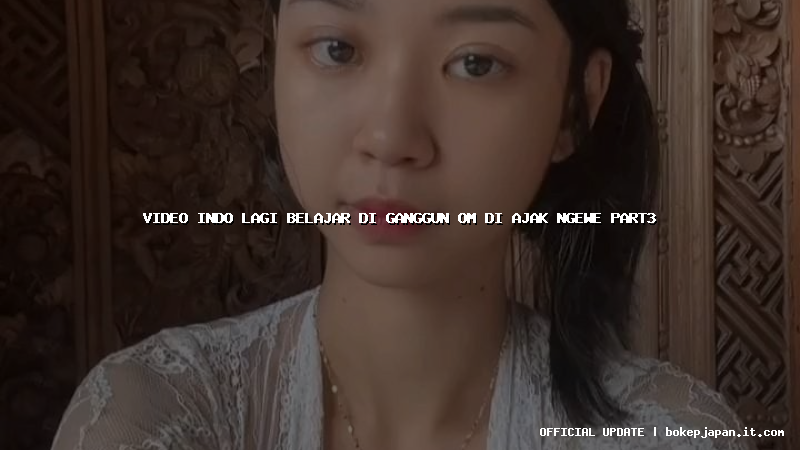 video indo lagi belajar di ganggun om di ajak ngewe part3