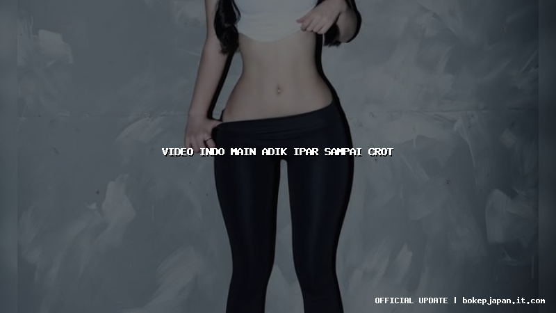 video indo main adik ipar sampai crot