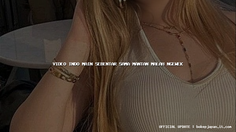 video indo main sebentar sama mantan malah ngewek video indo main sebentar sama mantan malah ngewek