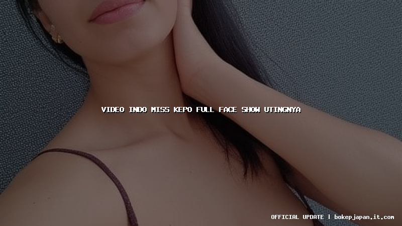 video indo miss kepo full face show utingnya
