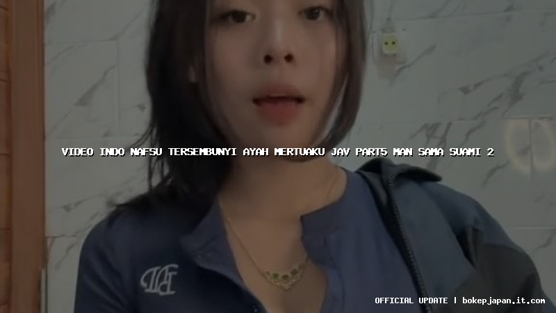 video indo nafsu tersembunyi ayah mertuaku jav part5 man sama suami 2