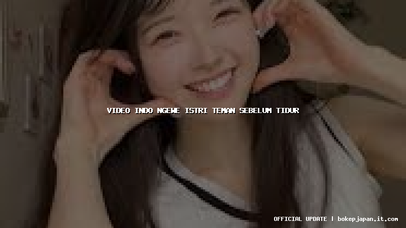 video indo ngewe istri teman sebelum tidur video indo ngewe istri teman sebelum tidur