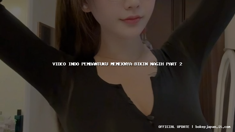 video indo pembantuku memeknya bikin nagih part 2
