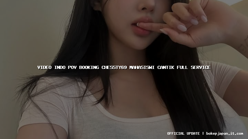 video indo pov booking chessty69 mahasiswi cantik full service