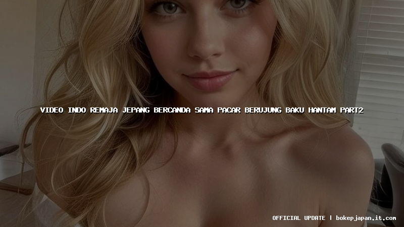 video indo remaja jepang bercanda sama pacar berujung baku hantam part2 video indo remaja jepang bercanda sama pacar berujung baku hantam part2