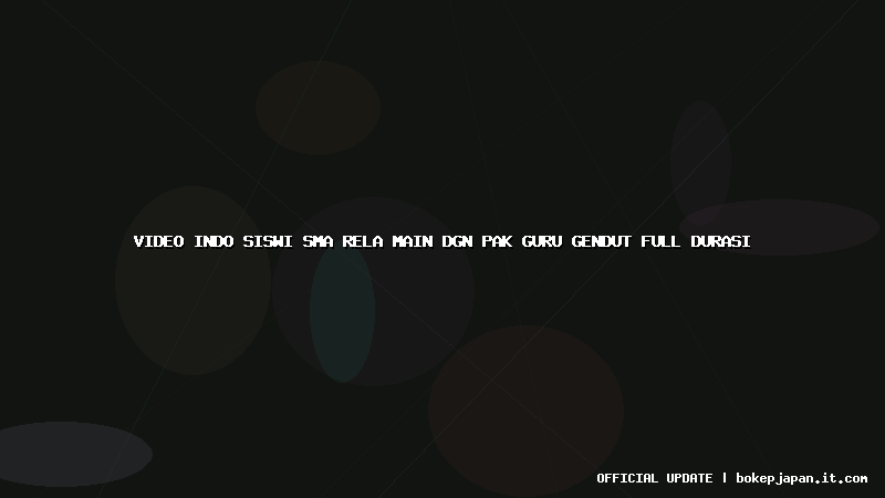 video indo siswi sma rela main dgn pak guru gendut full durasi video indo siswi sma rela main dgn pak guru gendut full durasi