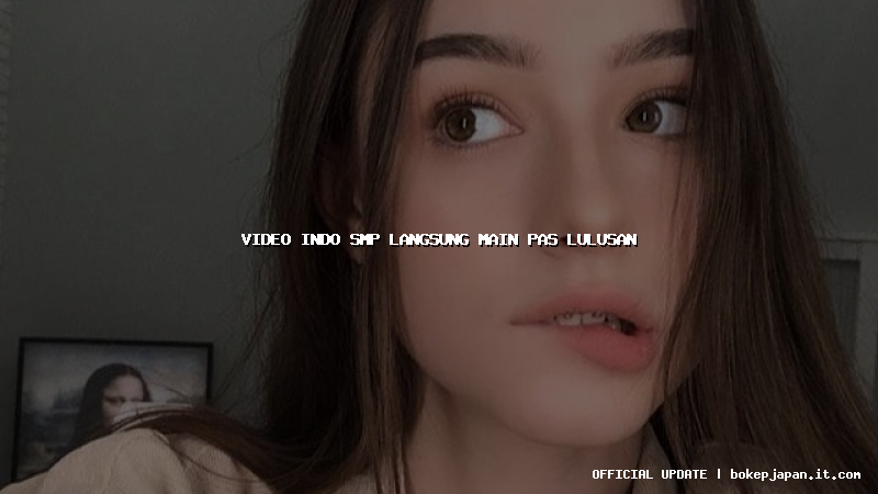 video indo smp langsung main pas lulusan