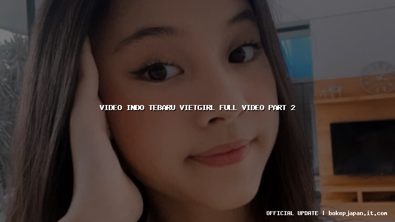 video indo tebaru vietgirl full video part 2