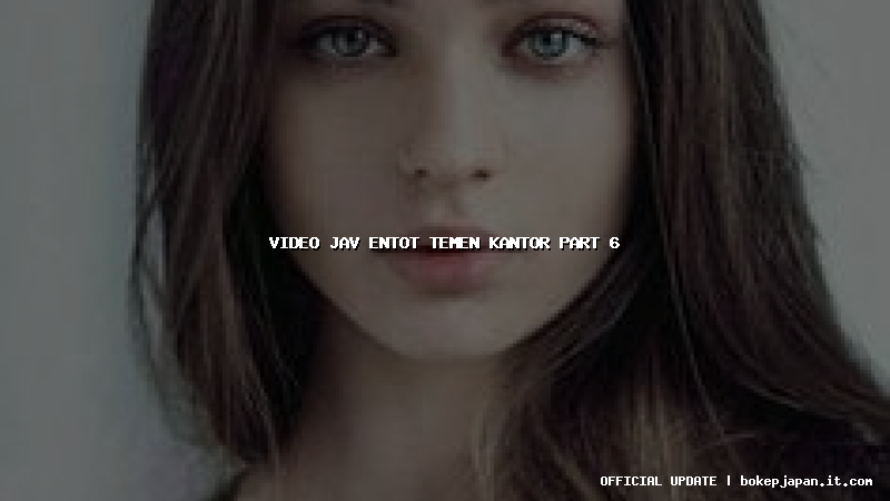 video jav entot temen kantor part 6 video jav entot temen kantor part 6