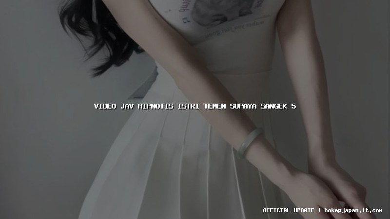 video jav hipnotis istri temen supaya sangek 5 video jav hipnotis istri temen supaya sangek 5