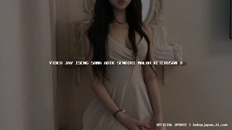 video jav iseng sama adik sendiri malah keterusan 9 video jav iseng sama adik sendiri malah keterusan 9