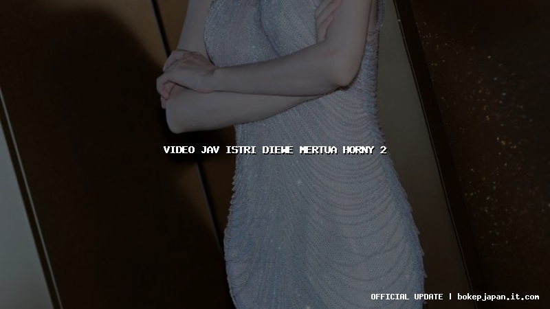 video jav istri diewe mertua horny 2