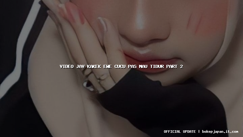 video jav kakek ewe cucu pas mau tidur part 2 video jav kakek ewe cucu pas mau tidur part 2