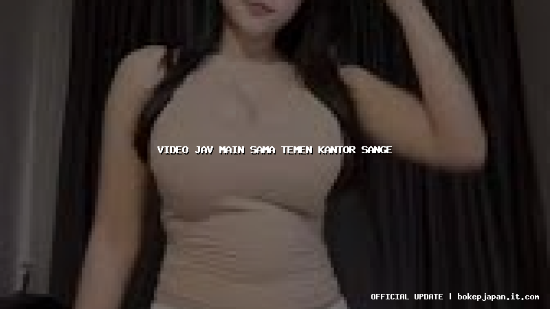 video jav main sama temen kantor sange