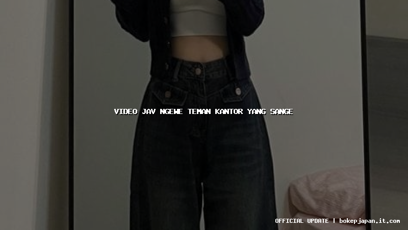 video jav ngewe teman kantor yang sange