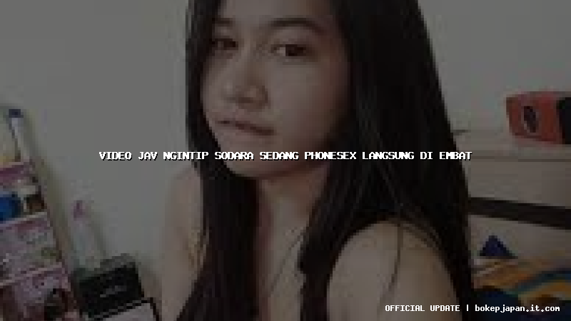video jav ngintip sodara sedang phonesex langsung di embat video jav ngintip sodara sedang phonesex langsung di embat