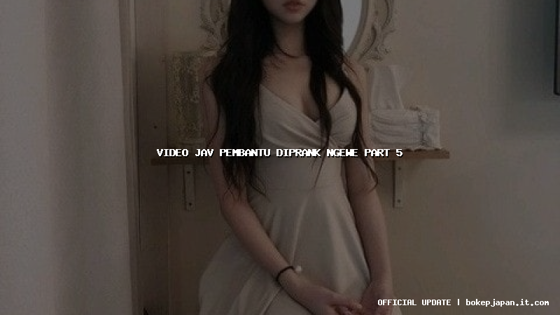 video jav pembantu diprank ngewe part 5 video jav pembantu diprank ngewe part 5