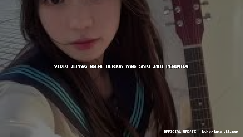 video jepang ngewe berdua yang satu jadi penonton