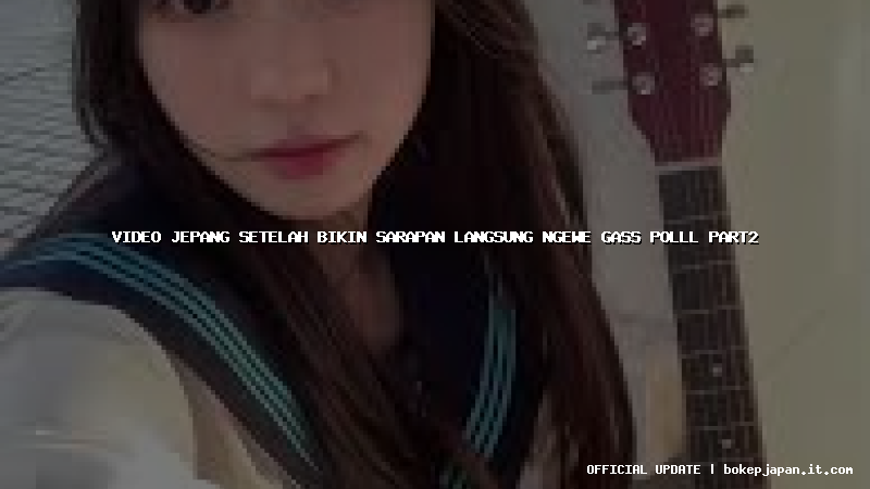 video jepang setelah bikin sarapan langsung ngewe gass polll part2