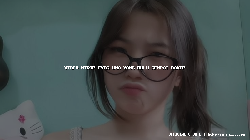 video mirip evos una yang dulu sempat bokep