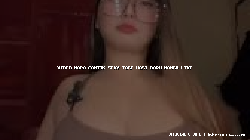 video mora cantik sexy toge host baru mango live video mora cantik sexy toge host baru mango live