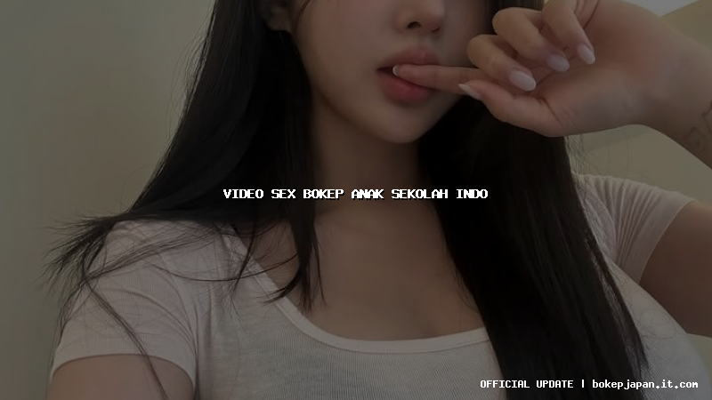 video sex bokep anak sekolah indo