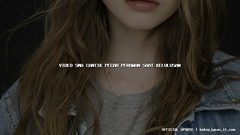 video sma cantik pecah perawan saat kelulusan