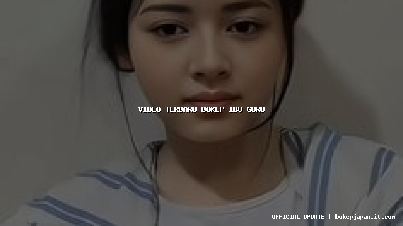 video terbaru bokep ibu guru