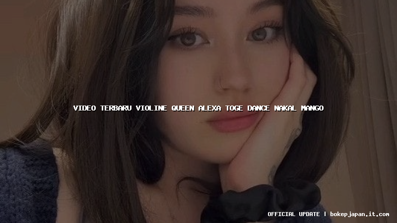 video terbaru violine queen alexa toge dance nakal mango video terbaru violine queen alexa toge dance nakal mango