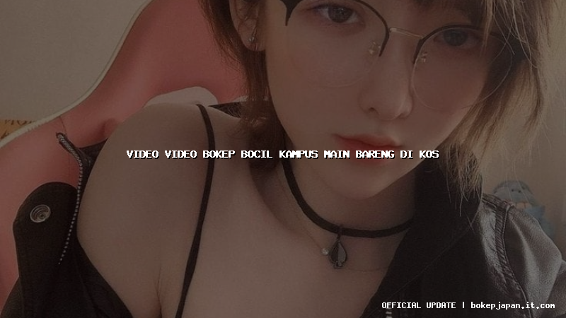 video video bokep bocil kampus main bareng di kos
