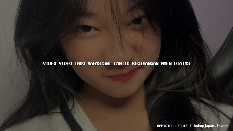 video video indo mahasiswi cantik kegirangan maen diatas