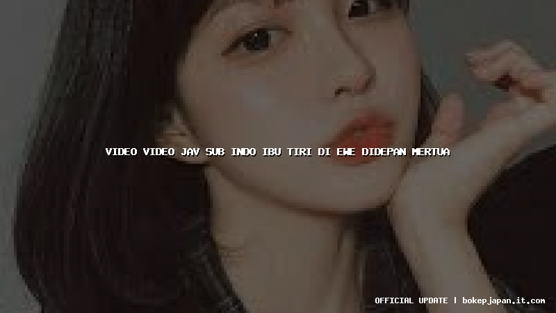video video jav sub indo ibu tiri di ewe didepan mertua