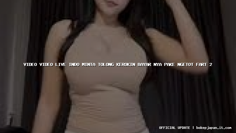 video video live indo minta tolong kerokin bayar nya pake ngetot fart 2