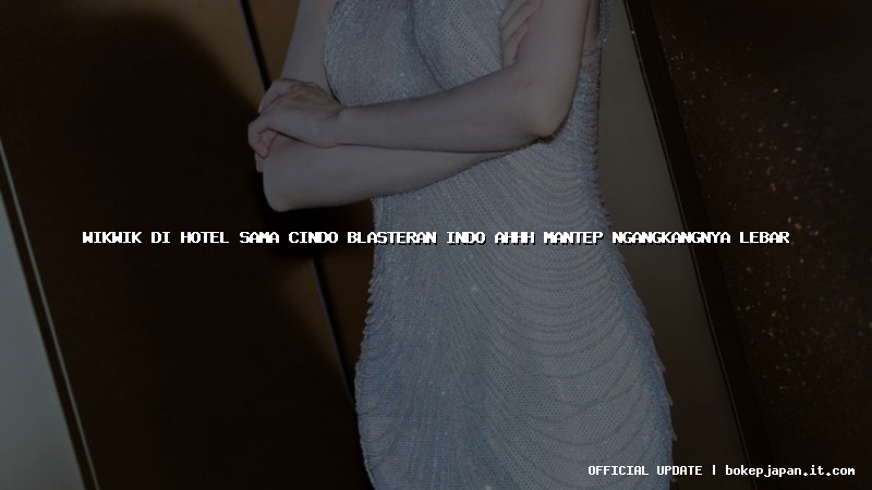 wikwik di hotel sama cindo blasteran indo ahhh mantep ngangkangnya lebar wikwik di hotel sama cindo blasteran indo ahhh mantep ngangkangnya lebar