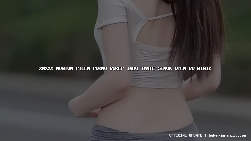 xnxxx nonton pilem porno bokep indo tante semok open bo wiwik