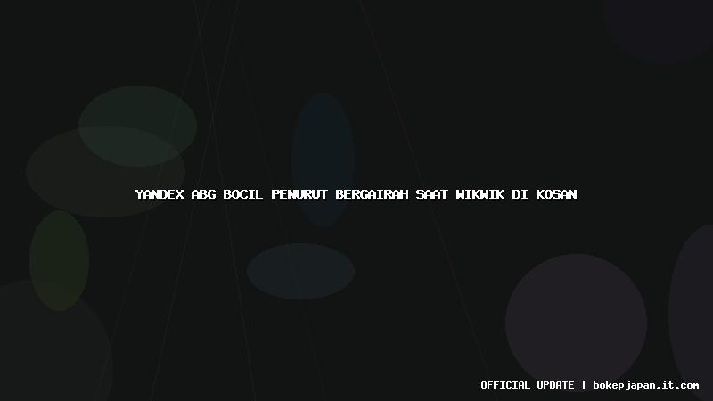 yandex abg bocil penurut bergairah saat wikwik di kosan