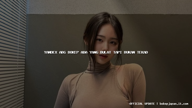 yandex abg bokep ada yang bulat tapi bukan tekad