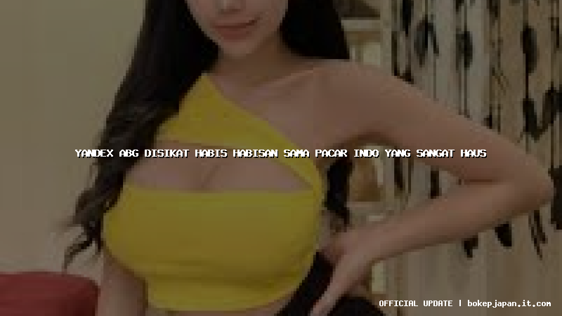 yandex abg disikat habis habisan sama pacar indo yang sangat haus yandex abg disikat habis habisan sama pacar indo yang sangat haus