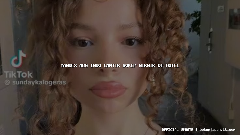 yandex abg indo cantik bokep wikwik di hotel