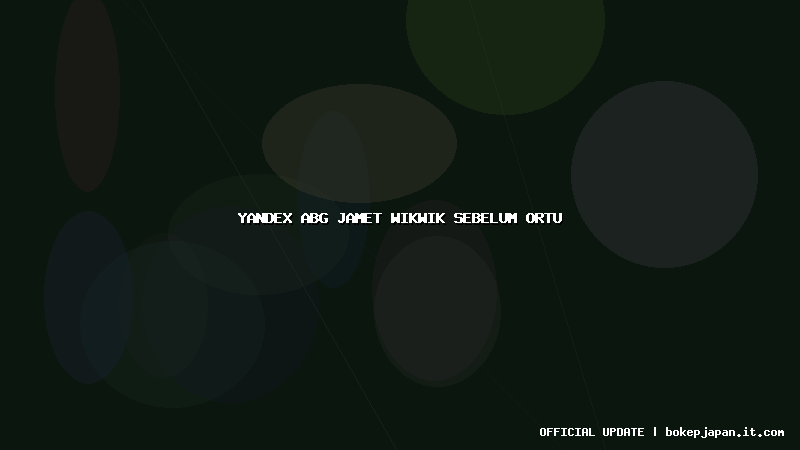yandex abg jamet wikwik sebelum ortu