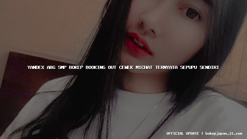 yandex abg smp bokep booking out cewek michat ternyata sepupu sendiri