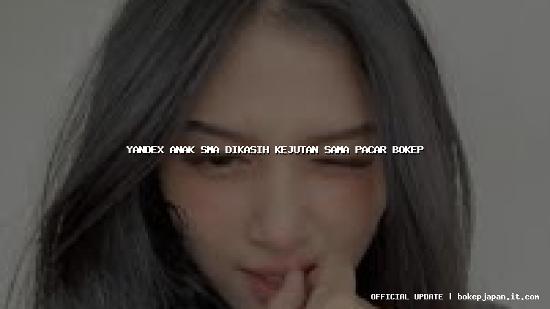 yandex anak sma dikasih kejutan sama pacar bokep
