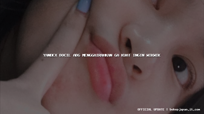 yandex bocil abg menggairahkan ga kuat ingin wikwik